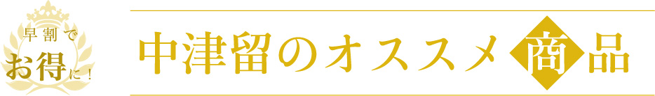 早割りでお得に！中津留のおすすめ商品