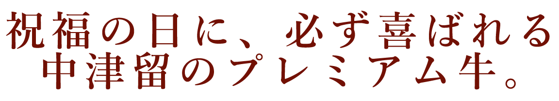 祝福の日に、必ず喜ばれる中津留のプレミアム牛。