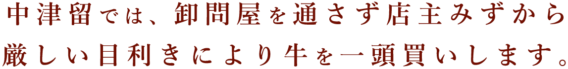 中津留では、卸問屋を通さず店主みずから厳しい目利きにより牛を一頭買いします。