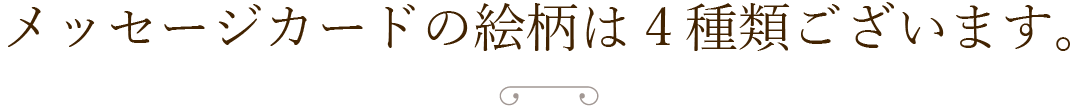 メッセージカードの絵柄は４種類ございます。