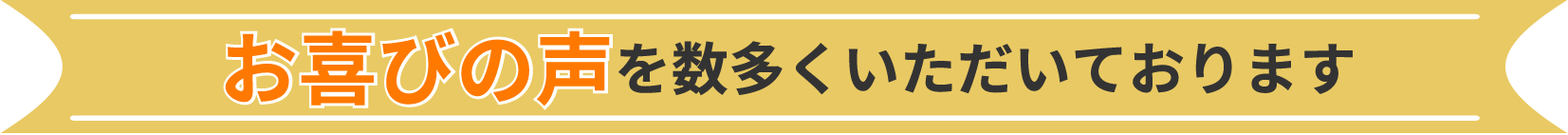 お喜びの声を数多くいただいております