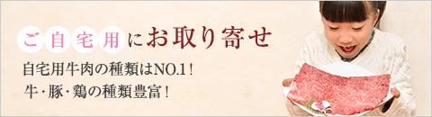 ご自宅用にお取り寄せ！自宅用牛肉の種類はNo.1！牛・豚・鶏の種類豊富