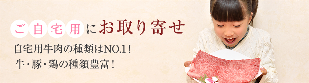 ご自宅用にお取り寄せ！自宅用牛肉の種類はNo.1！牛・豚・鶏の種類豊富！